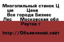  Многопильный станок Ц6 (цм-200) › Цена ­ 550 000 - Все города Бизнес » Лес   . Московская обл.,Реутов г.